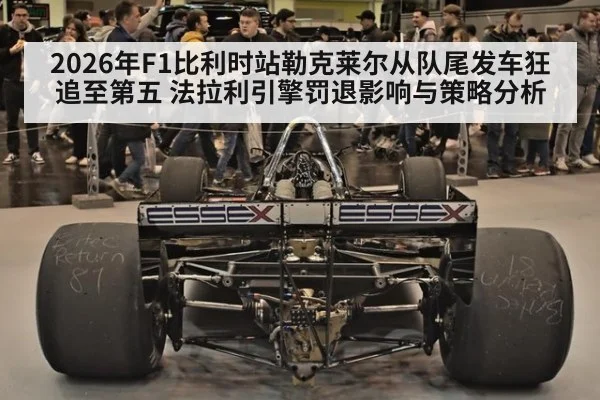 2026年F1比利时站勒克莱尔从队尾发车狂追至第五 法拉利引擎罚退影响与策略分析（nine game）