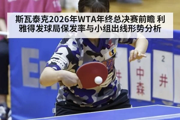 斯瓦泰克2026年WTA年终总决赛前瞻 利雅得发球局保发率与小组出线形势分析
