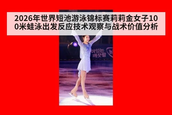 2026年世界短池游泳锦标赛莉莉金女子100米蛙泳出发反应技术观察与战术价值分析